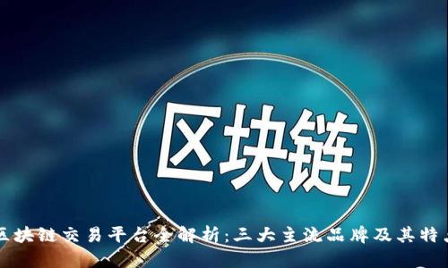 区块链交易平台全解析：三大主流品牌及其特点