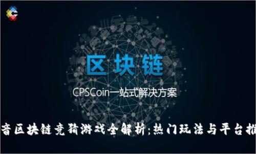 抖音区块链竞猜游戏全解析：热门玩法与平台推荐