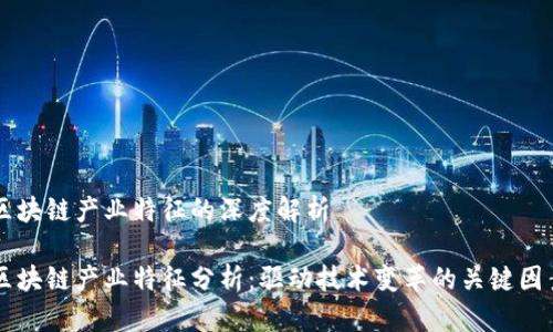 区块链产业特征的深度解析

区块链产业特征分析：驱动技术变革的关键因素