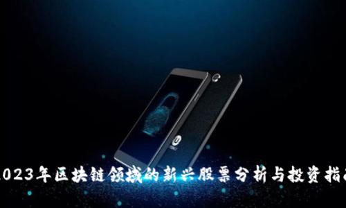 2023年区块链领域的新兴股票分析与投资指南