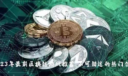 2023年最新区块链游戏推荐：不可错过的热门佳作