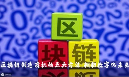 区块链创造商机的五大方法：拥抱数字化未来