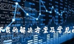 TP无法下载的解决方案及常见问题解答