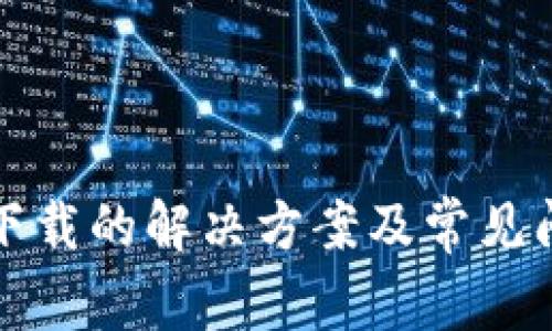 TP无法下载的解决方案及常见问题解答